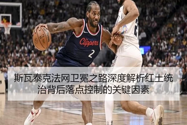 斯瓦泰克法网卫冕之路深度解析红土统治背后落点控制的关键因素