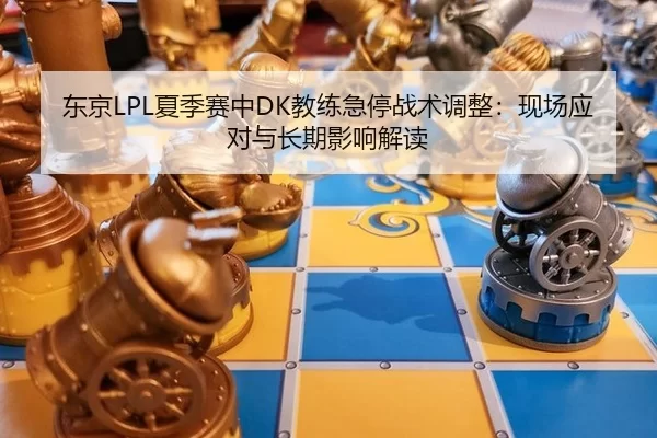 东京LPL夏季赛中DK教练急停战术调整：现场应对与长期影响解读