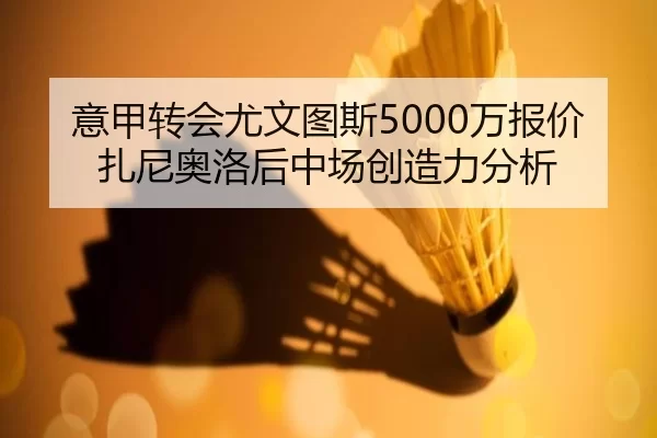 意甲转会尤文图斯5000万报价扎尼奥洛后中场创造力分析