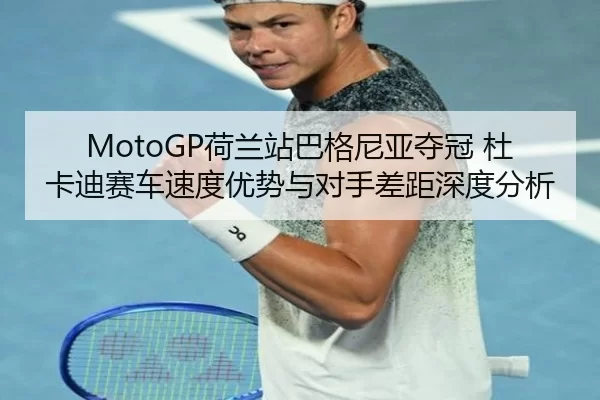 MotoGP荷兰站巴格尼亚夺冠 杜卡迪赛车速度优势与对手差距深度分析
