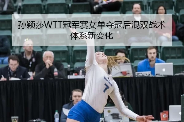 孙颖莎WTT冠军赛女单夺冠后混双战术体系新变化