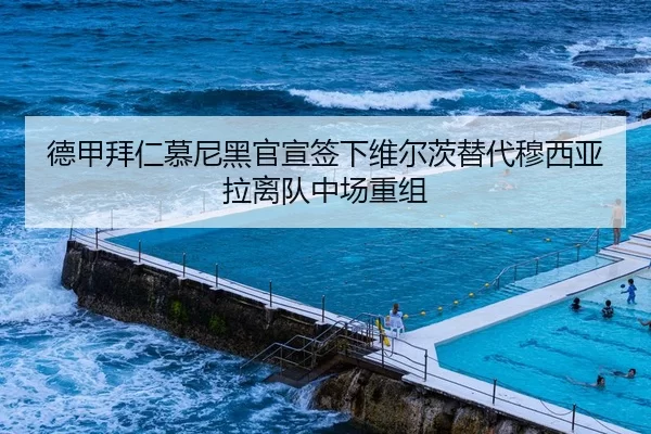 德甲拜仁慕尼黑官宣签下维尔茨替代穆西亚拉离队中场重组