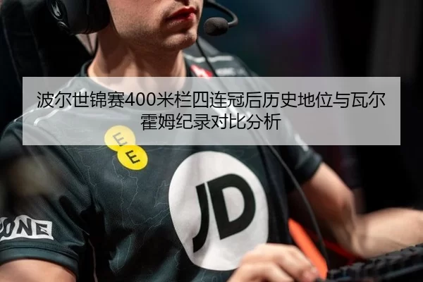 波尔世锦赛400米栏四连冠后历史地位与瓦尔霍姆纪录对比分析
